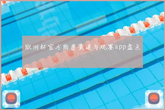 欧洲杯官方购票渠道与观赛app盘点