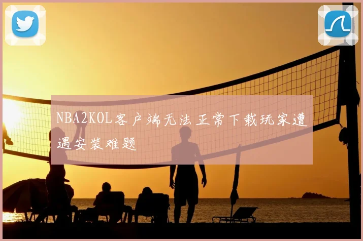 NBA2KOL客户端无法正常下载玩家遭遇安装难题