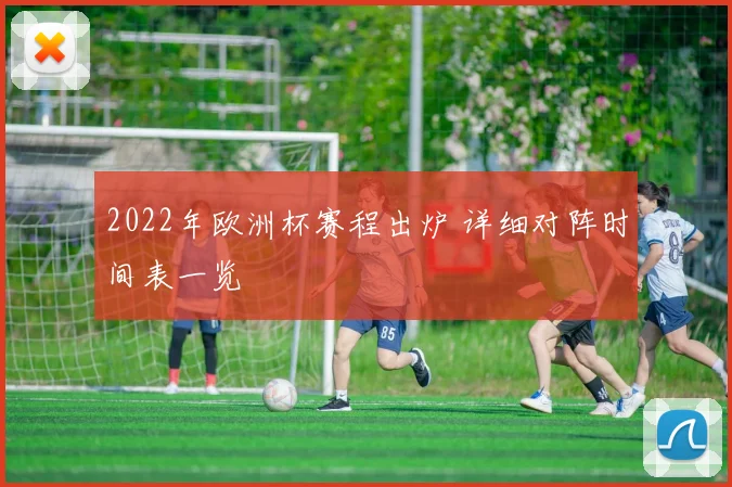 2022年欧洲杯赛程出炉 详细对阵时间表一览