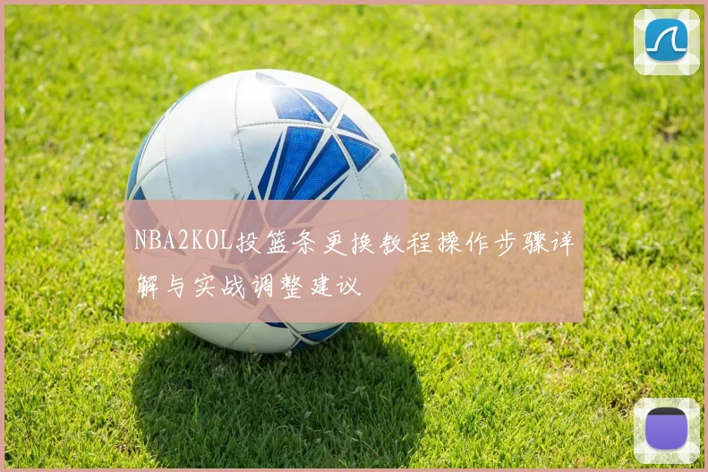 NBA2KOL投篮条更换教程操作步骤详解与实战调整建议