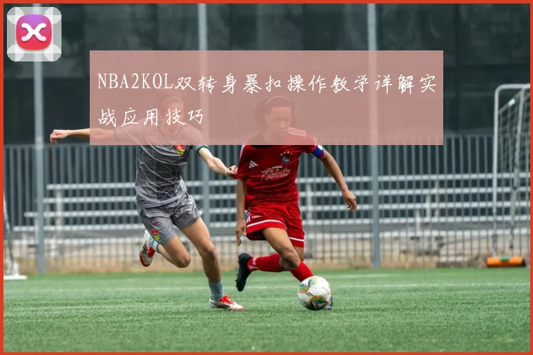 NBA2KOL双转身暴扣操作教学详解实战应用技巧