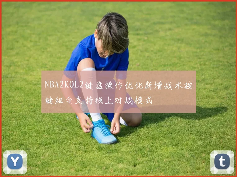 NBA2KOL2键盘操作优化新增战术按键组合支持线上对战模式