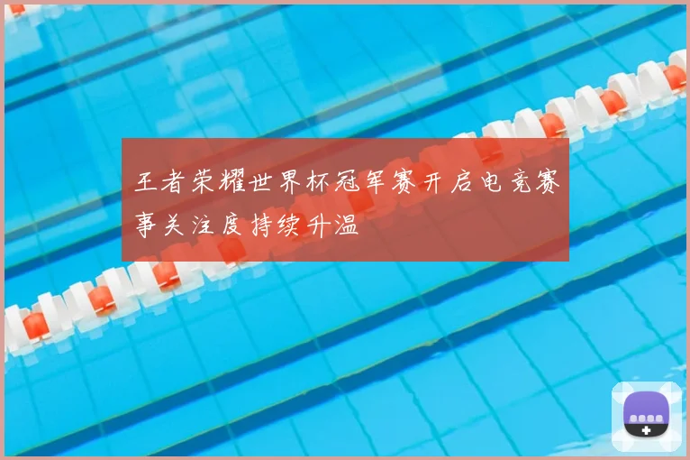 王者荣耀世界杯冠军赛开启电竞赛事关注度持续升温