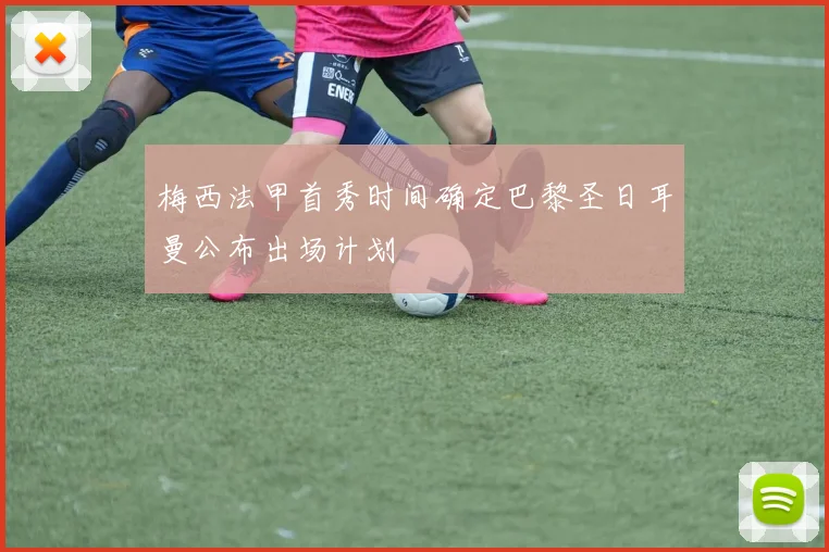 梅西法甲首秀时间确定巴黎圣日耳曼公布出场计划