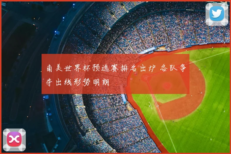 南美世界杯预选赛排名出炉 各队争夺出线形势明朗
