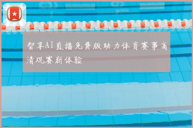 智享AI直播免费版助力体育赛事高清观赛新体验