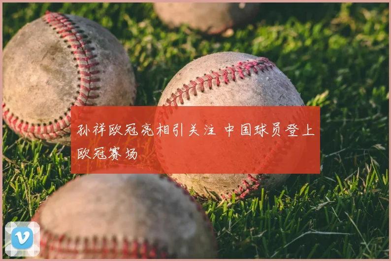 孙祥欧冠亮相引关注 中国球员登上欧冠赛场
