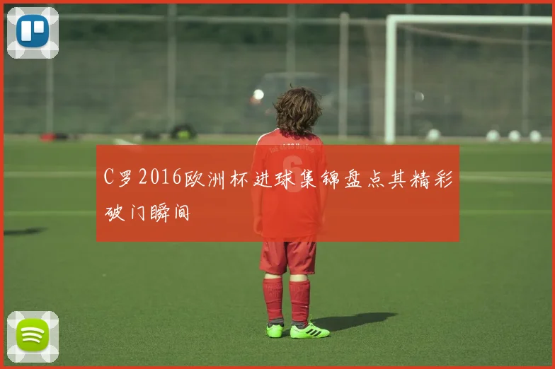 C罗2016欧洲杯进球集锦盘点其精彩破门瞬间