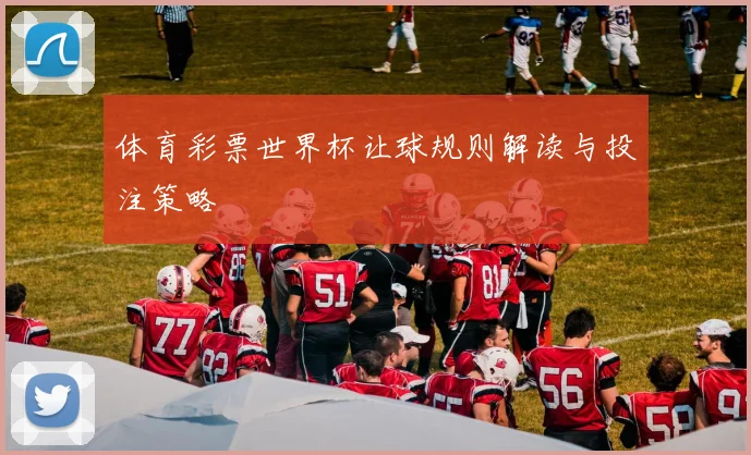 体育彩票世界杯让球规则解读与投注策略