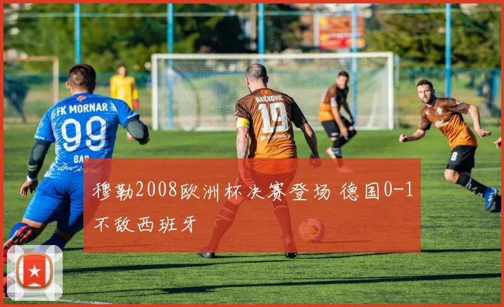 穆勒2008欧洲杯决赛登场 德国0-1不敌西班牙