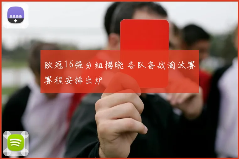 欧冠16强分组揭晓 各队备战淘汰赛赛程安排出炉