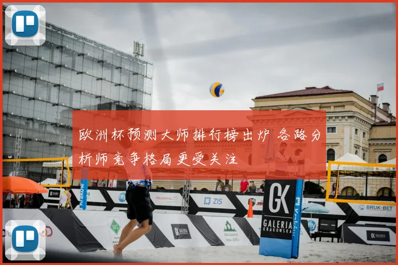 欧洲杯预测大师排行榜出炉 各路分析师竞争格局更受关注