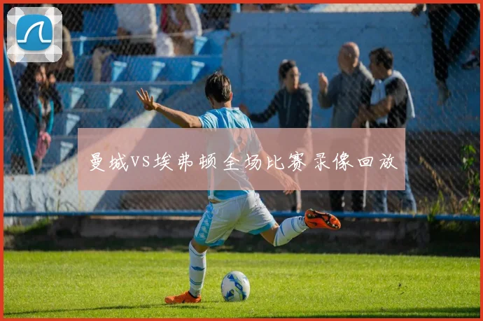 曼城vs埃弗顿全场比赛录像回放