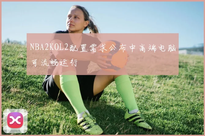 NBA2KOL2配置需求公布中高端电脑可流畅运行
