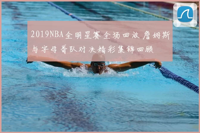 2019NBA全明星赛全场回放 詹姆斯与字母哥队对决精彩集锦回顾