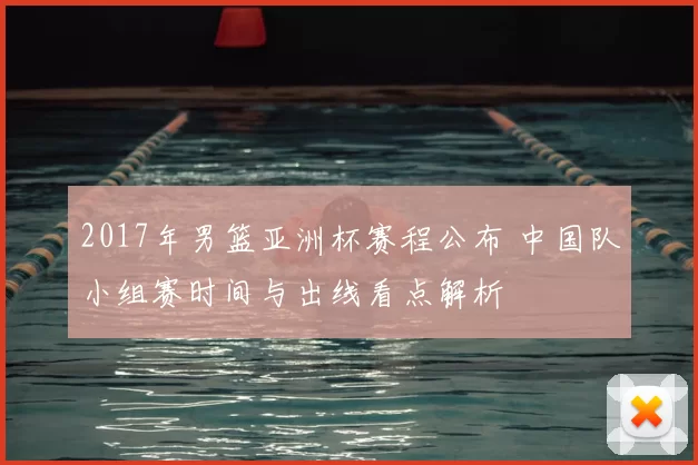 2017年男篮亚洲杯赛程公布 中国队小组赛时间与出线看点解析