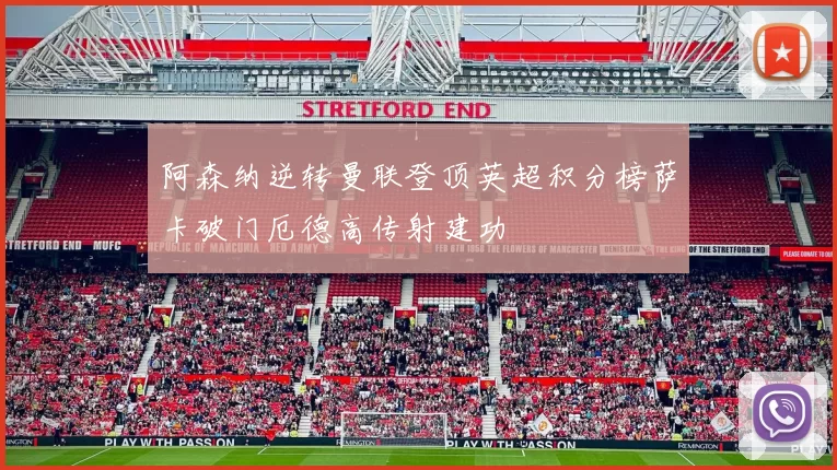 阿森纳逆转曼联登顶英超积分榜萨卡破门厄德高传射建功