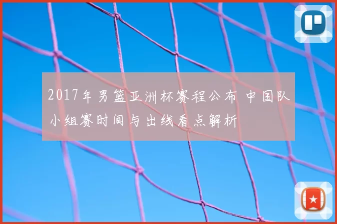 2017年男篮亚洲杯赛程公布 中国队小组赛时间与出线看点解析