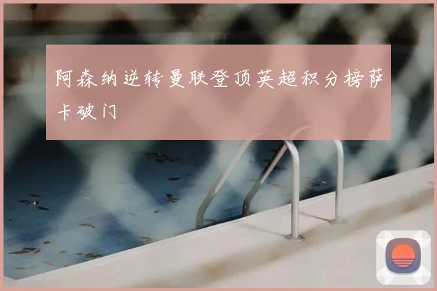 阿森纳逆转曼联登顶英超积分榜萨卡破门