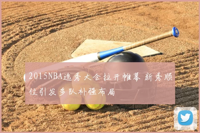 2015NBA选秀大会拉开帷幕 新秀顺位引发多队补强布局
