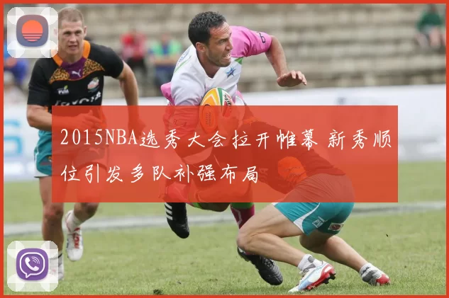 2015NBA选秀大会拉开帷幕 新秀顺位引发多队补强布局